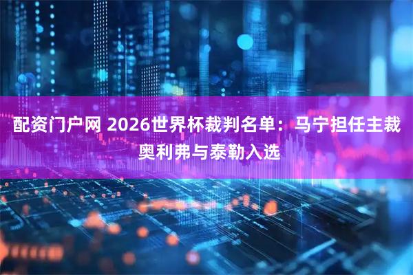 配资门户网 2026世界杯裁判名单：马宁担任主裁 奥利弗与泰勒入选